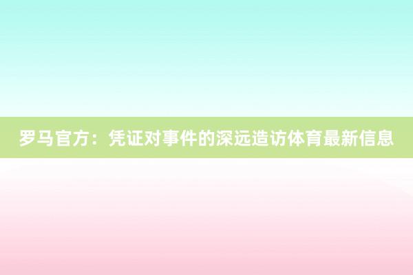 罗马官方：凭证对事件的深远造访体育最新信息