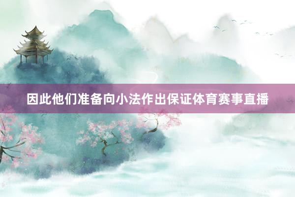 因此他们准备向小法作出保证体育赛事直播