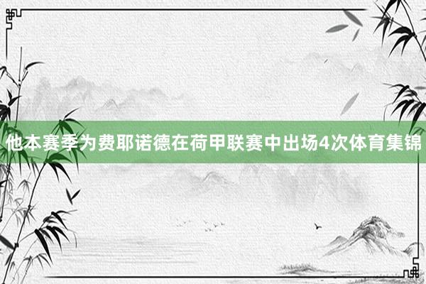 他本赛季为费耶诺德在荷甲联赛中出场4次体育集锦