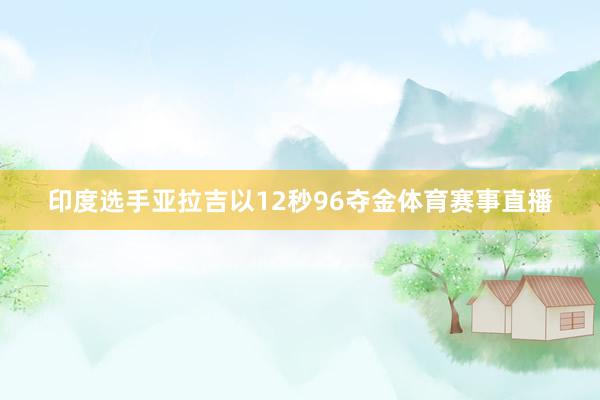 印度选手亚拉吉以12秒96夺金体育赛事直播