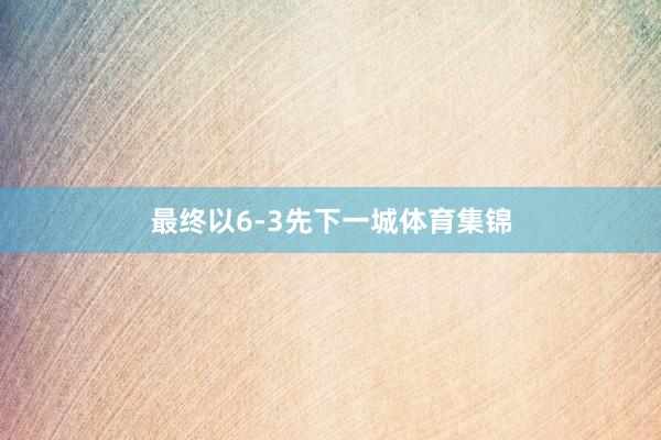 最终以6-3先下一城体育集锦