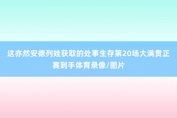 这亦然安德列娃获取的处事生存第20场大满贯正赛到手体育录像/图片