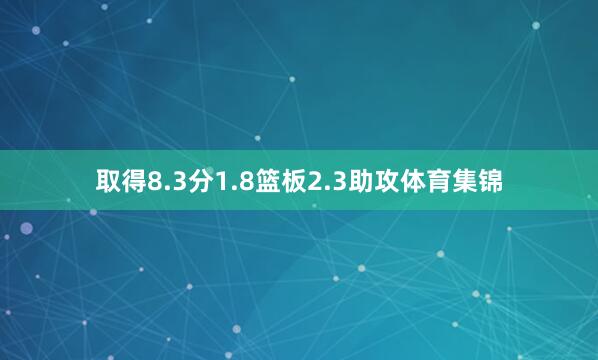 取得8.3分1.8篮板2.3助攻体育集锦