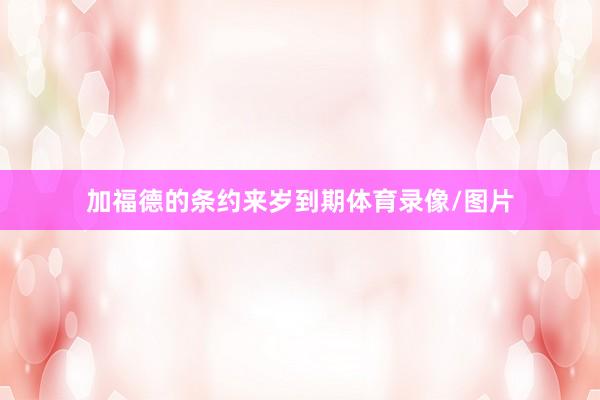 加福德的条约来岁到期体育录像/图片