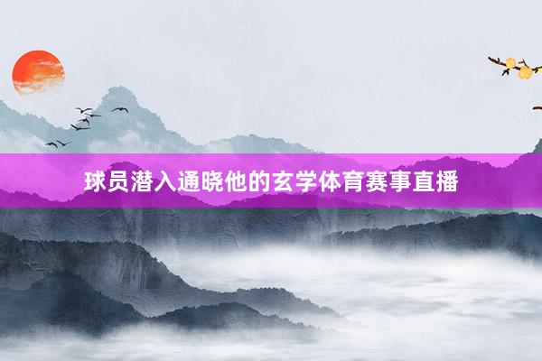 球员潜入通晓他的玄学体育赛事直播