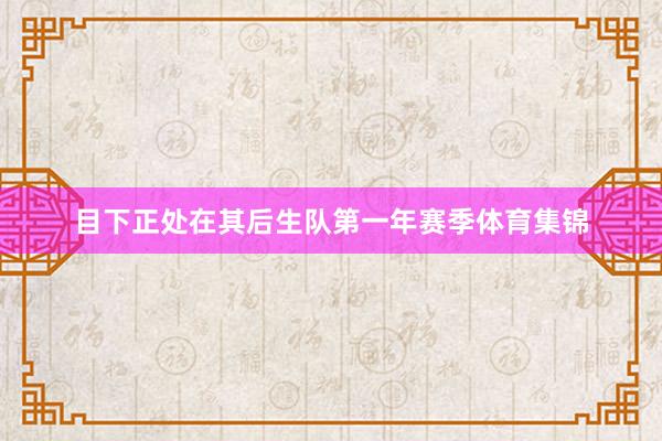 目下正处在其后生队第一年赛季体育集锦