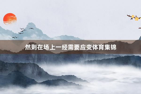 然则在场上一经需要应变体育集锦