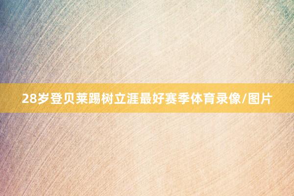 28岁登贝莱踢树立涯最好赛季体育录像/图片
