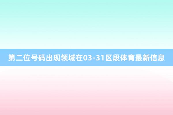 第二位号码出现领域在03-31区段体育最新信息