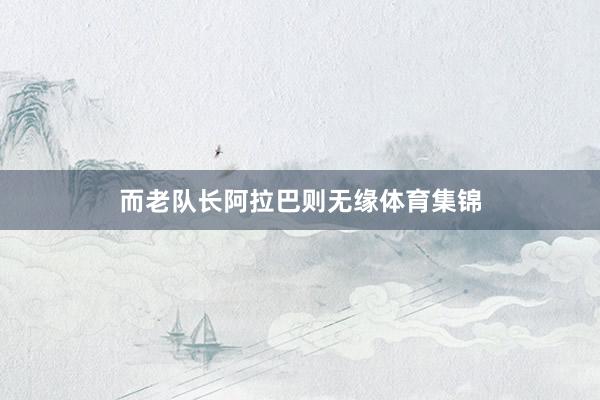 而老队长阿拉巴则无缘体育集锦