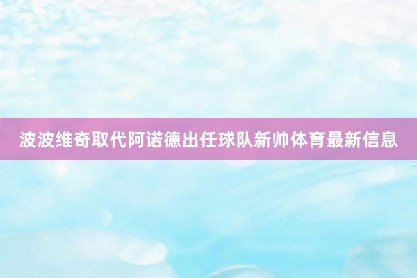 波波维奇取代阿诺德出任球队新帅体育最新信息