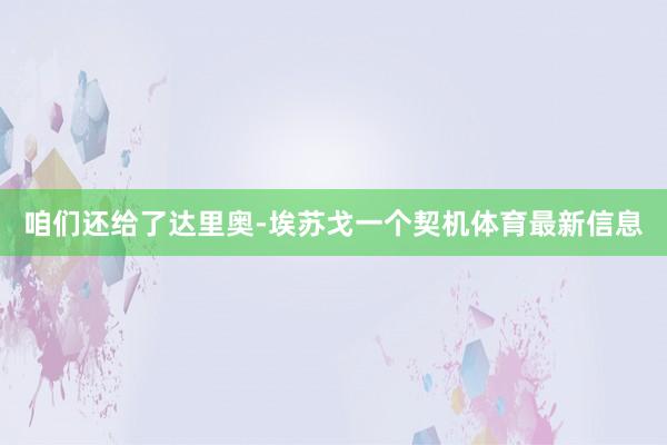 咱们还给了达里奥-埃苏戈一个契机体育最新信息