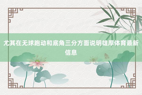 尤其在无球跑动和底角三分方面说明雄厚体育最新信息