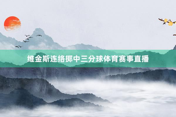 维金斯连络掷中三分球体育赛事直播