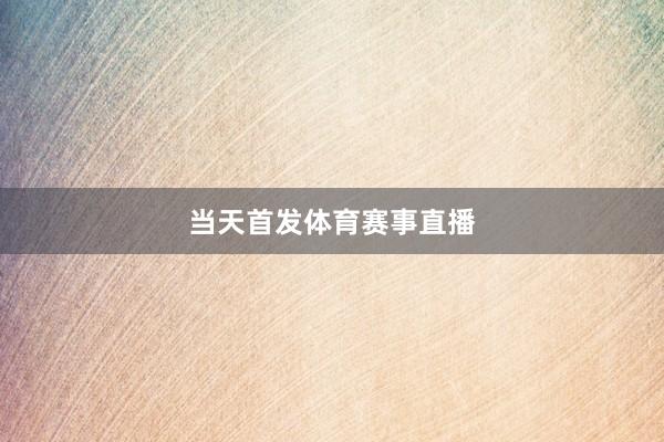 当天首发体育赛事直播
