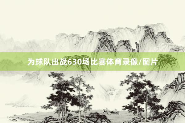 为球队出战630场比赛体育录像/图片