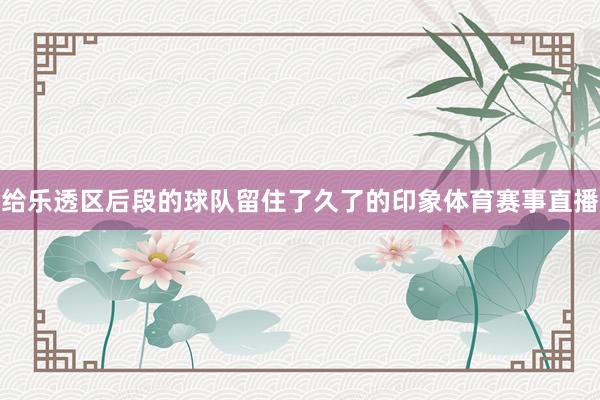 给乐透区后段的球队留住了久了的印象体育赛事直播