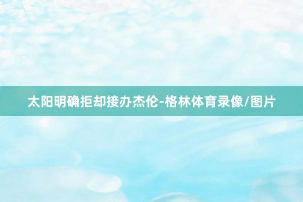 太阳明确拒却接办杰伦-格林体育录像/图片