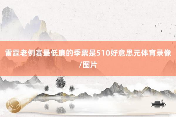 雷霆老例赛最低廉的季票是510好意思元体育录像/图片