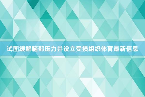 试图缓解脑部压力并设立受损组织体育最新信息