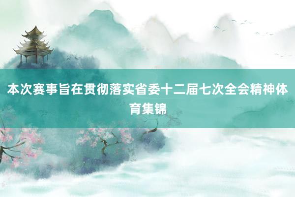 本次赛事旨在贯彻落实省委十二届七次全会精神体育集锦