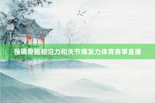 强调骨骼相沿力和关节爆发力体育赛事直播