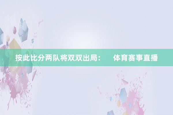 按此比分两队将双双出局：    体育赛事直播