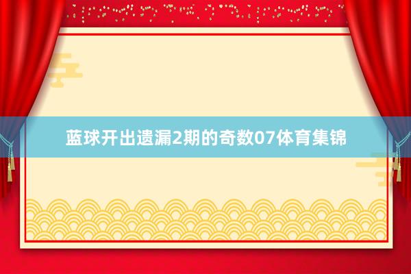 蓝球开出遗漏2期的奇数07体育集锦