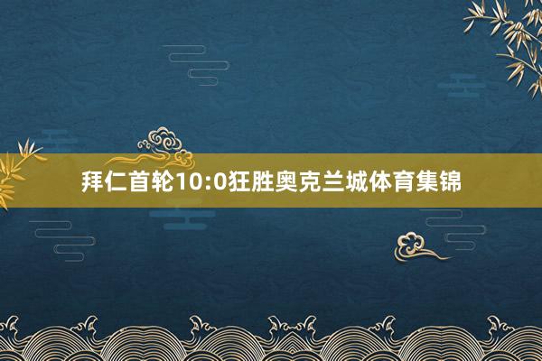 拜仁首轮10:0狂胜奥克兰城体育集锦