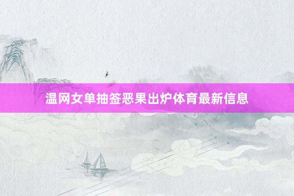 温网女单抽签恶果出炉体育最新信息
