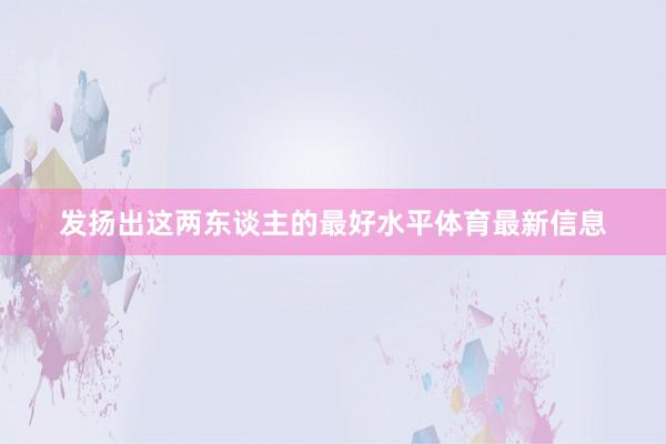 发扬出这两东谈主的最好水平体育最新信息