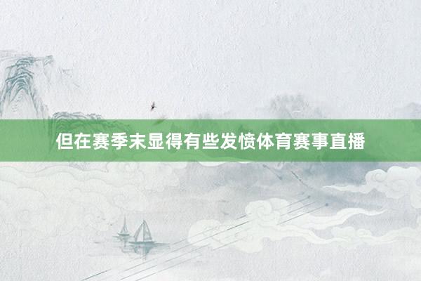 但在赛季末显得有些发愤体育赛事直播