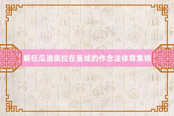 解任瓜迪奥拉在曼城的作念法体育集锦