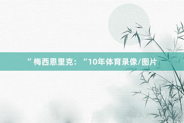 ”梅西恩里克:“10年体育录像/图片