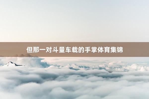 但那一对斗量车载的手掌体育集锦