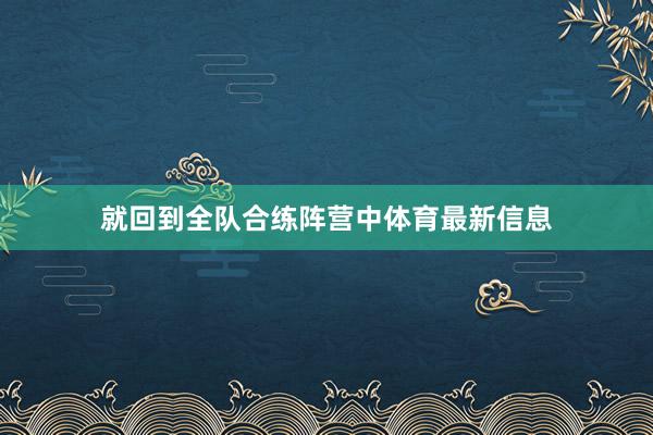就回到全队合练阵营中体育最新信息