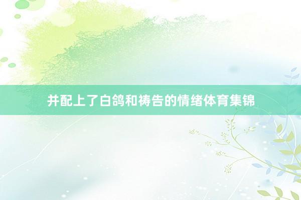 并配上了白鸽和祷告的情绪体育集锦
