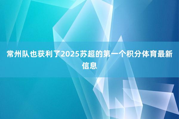 常州队也获利了2025苏超的第一个积分体育最新信息