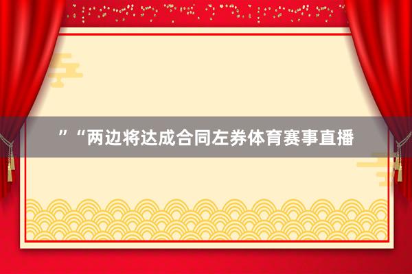 ”“两边将达成合同左券体育赛事直播