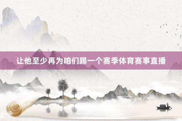 让他至少再为咱们踢一个赛季体育赛事直播