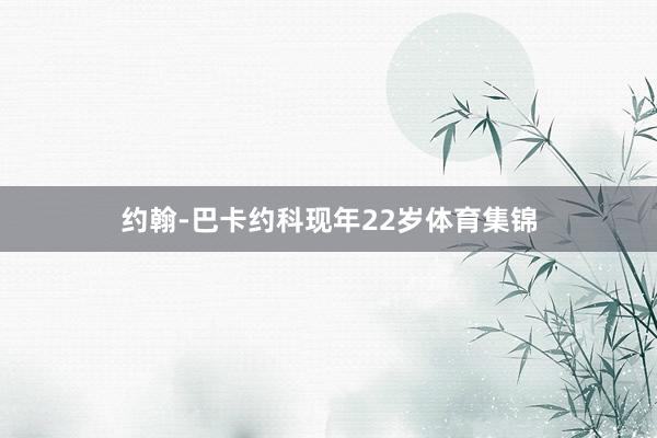 约翰-巴卡约科现年22岁体育集锦