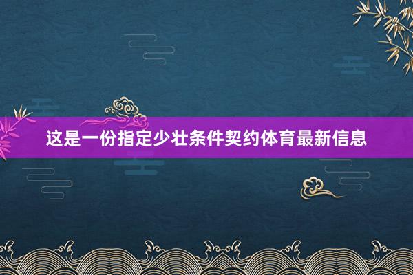 这是一份指定少壮条件契约体育最新信息