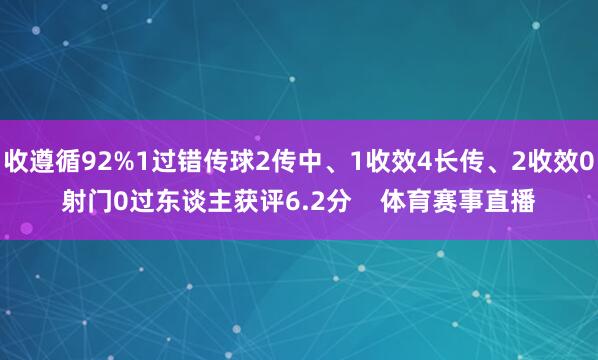 收遵循92%1过错传球2传中、1收效4长传、2收效0射门0过东谈主获评6.2分    体育赛事直播