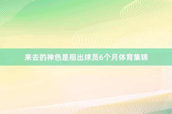 来去的神色是租出球员6个月体育集锦