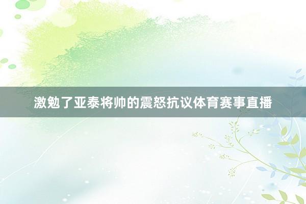 激勉了亚泰将帅的震怒抗议体育赛事直播