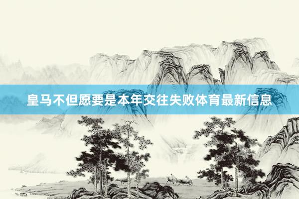 皇马不但愿要是本年交往失败体育最新信息