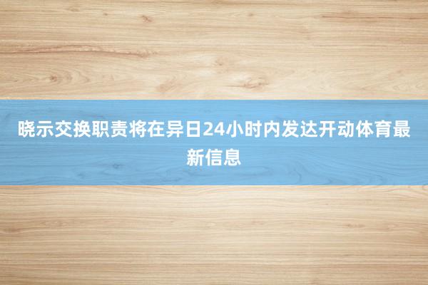 晓示交换职责将在异日24小时内发达开动体育最新信息