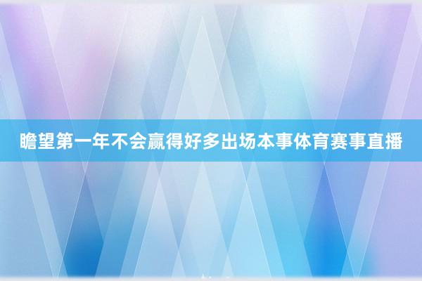 瞻望第一年不会赢得好多出场本事体育赛事直播