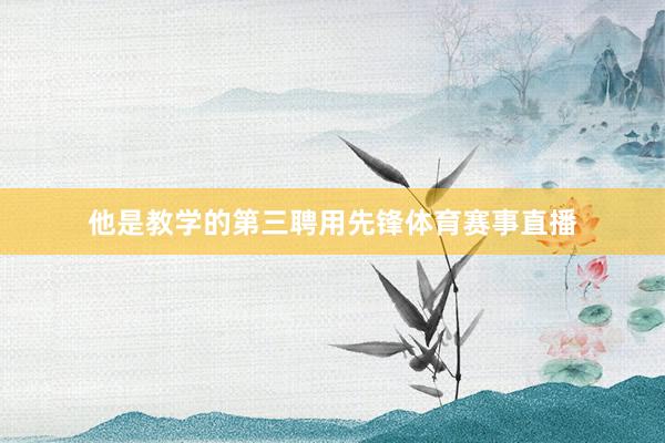 他是教学的第三聘用先锋体育赛事直播