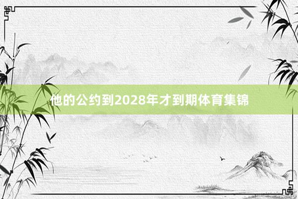 他的公约到2028年才到期体育集锦